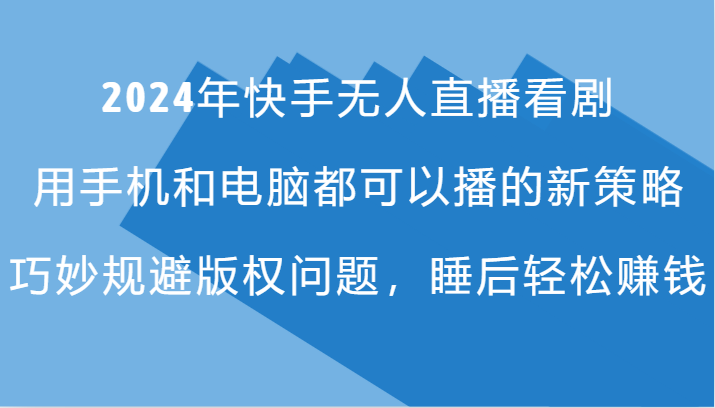 年快手无人直播看剧，手机电脑都可播的新策略，巧妙规避版权问题，睡后轻松赚钱-冒泡网