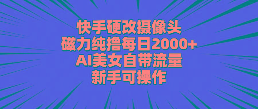 快手硬改摄像头，磁力纯撸每日2000+，AI美女自带流量，新手可操作-冒泡网