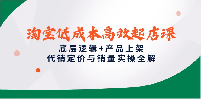 淘宝低成本高效起店课,底层逻辑+产品上架,代销定价与销量实操全解-冒泡网