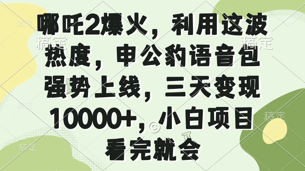 哪吒2爆火,利用这波热度,申公豹语音包强势上线,三天变现10000+,小…-冒泡网