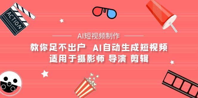 (9722期)【AI短视频制作】教你足不出户  AI自动生成短视频 适用于摄影师 导演 剪辑-冒泡网