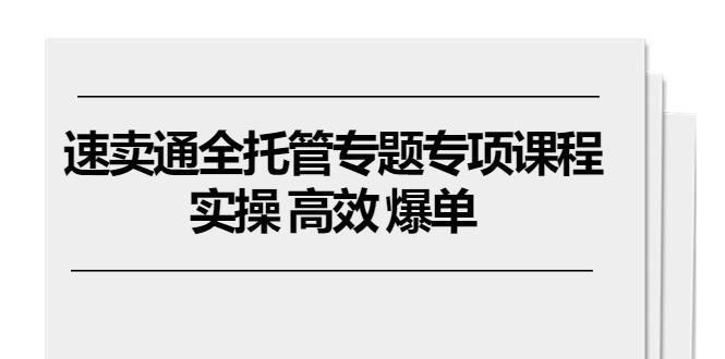 速卖通 全托管专题专项课程,实操 高效 爆单(11节课-冒泡网
