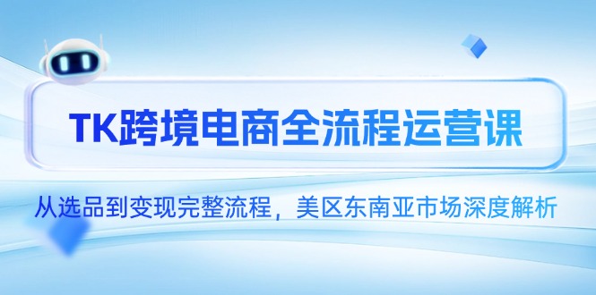 TK跨境电商全流程运营课,从选品到变现完整流程,美区东南亚市场深度解析-冒泡网