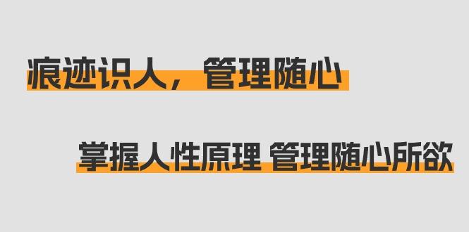 痕迹 识人，管理随心：掌握人性原理 管理随心所欲(31节课)-冒泡网