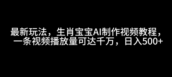 最新玩法,生肖宝宝AI制作视频教程,一条视频播放量可达千万,日入5张【揭秘】-冒泡网