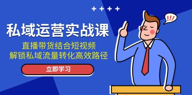 私域运营实战课:直播带货结合短视频,解锁私域流量转化高效路径-冒泡网
