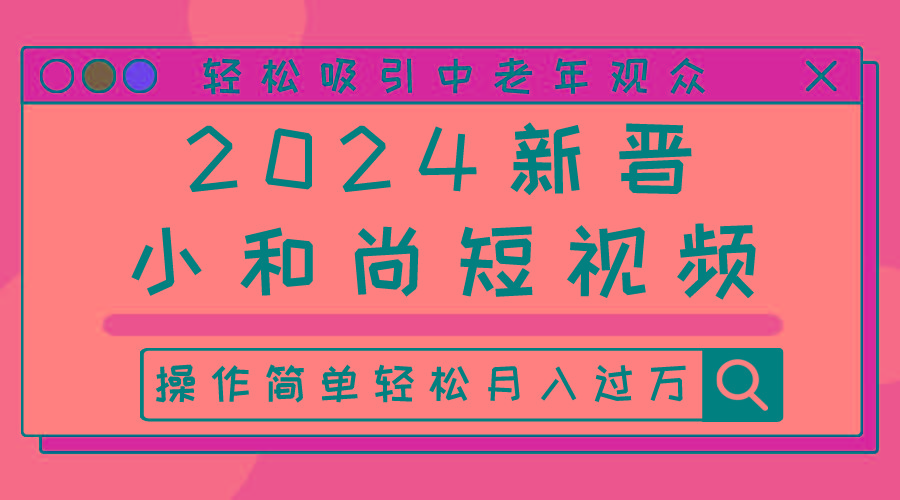 新晋小和尚短视频,轻松吸引中老年观众,操作简单轻松月入过万-冒泡网