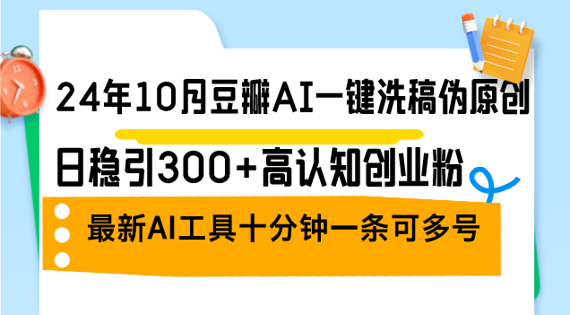 24年10月豆瓣AI一键洗稿伪原创，日稳引300+高认知创业粉，最新AI工具十…-冒泡网