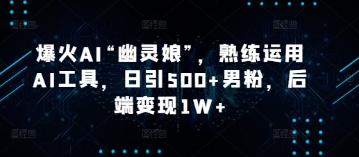 爆火AI“幽灵娘”,熟练运用AI工具,日引500+男粉,后端变现1W+【揭秘】-冒泡网