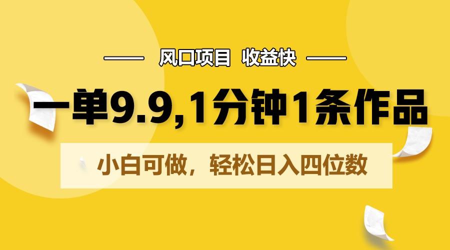 一单9.9,1分钟1条作品,小白可做,轻松日入四位数-冒泡网