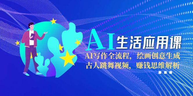 AI生活应用课：AI写作全流程，绘画创意生成，古人跳舞视频，赚钱思维解析-冒泡网