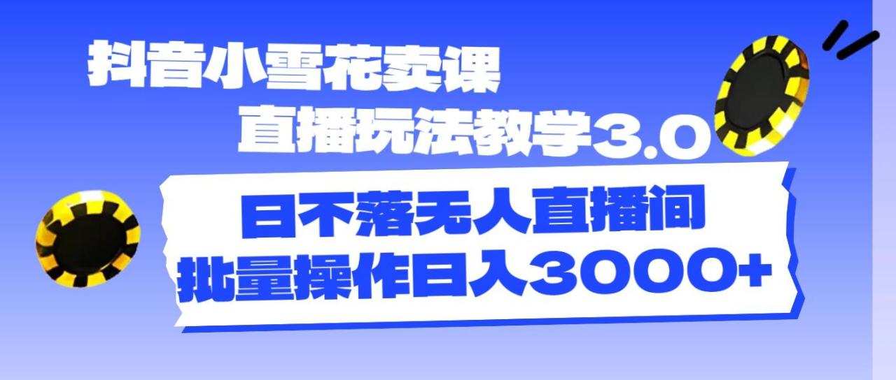 抖音小雪花卖课直播玩法教学3.0,日不落无人直播间,批量操作日入3000+-冒泡网