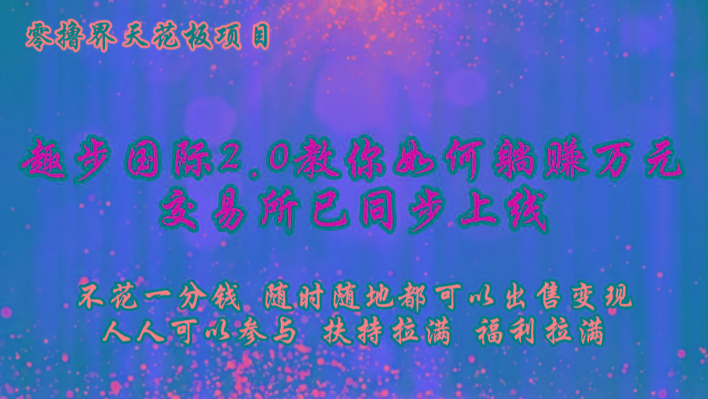 零撸天花板,不花一分钱,趣步2.0教你如何躺赚万元,交易所现已同步上线-冒泡网