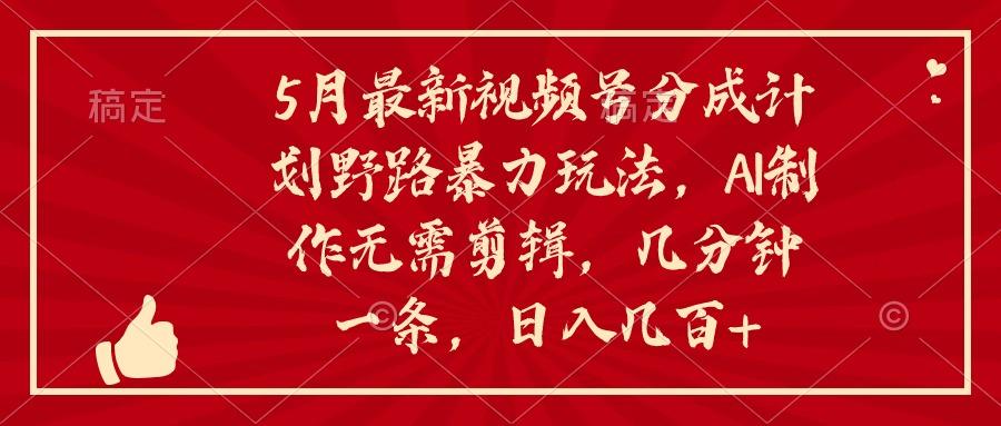 5月最新视频号分成计划野路暴力玩法,ai制作,无需剪辑。几分钟一条,…-冒泡网