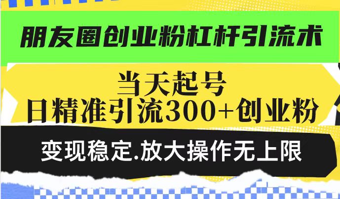 朋友圈创业粉杠杆引流术,投产高轻松日引300+创业粉,变现稳定.放大操…-冒泡网