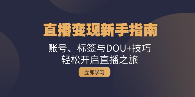 直播变现新手指南:账号、标签与DOU+技巧,轻松开启直播之旅-冒泡网