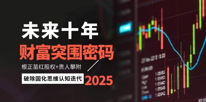 未来十年财富突围密码:根正苗红股权+贵人攀附,破除固化思维认知迭代-冒泡网