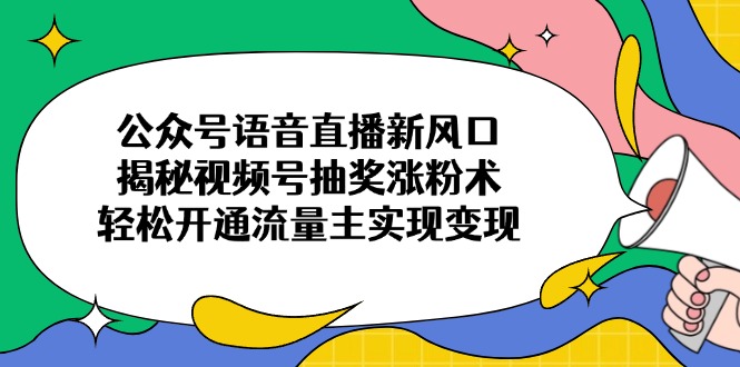 公众号语音直播新风口,揭秘视频号抽奖涨粉术,轻松开通流量主实现变现-冒泡网