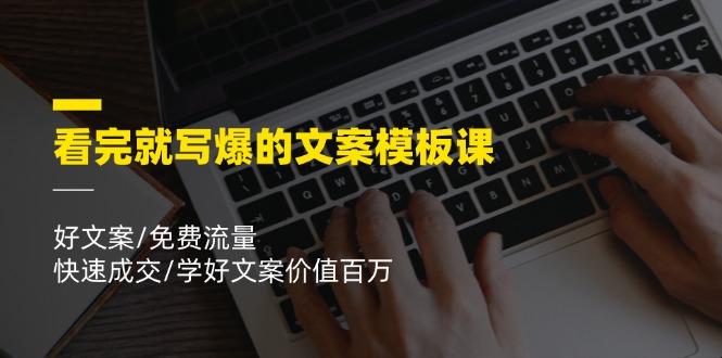 看完就 写爆的文案模板课,好文案/免费流量/快速成交/学好文案价值百万-冒泡网