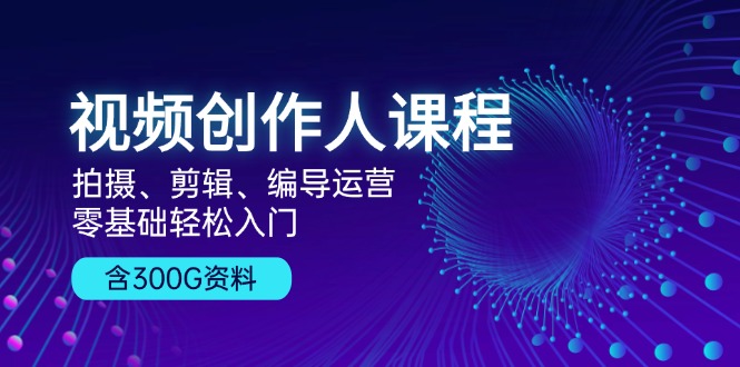 视频创作人课程!拍摄、剪辑、编导运营,零基础轻松入门,含300G资料-冒泡网
