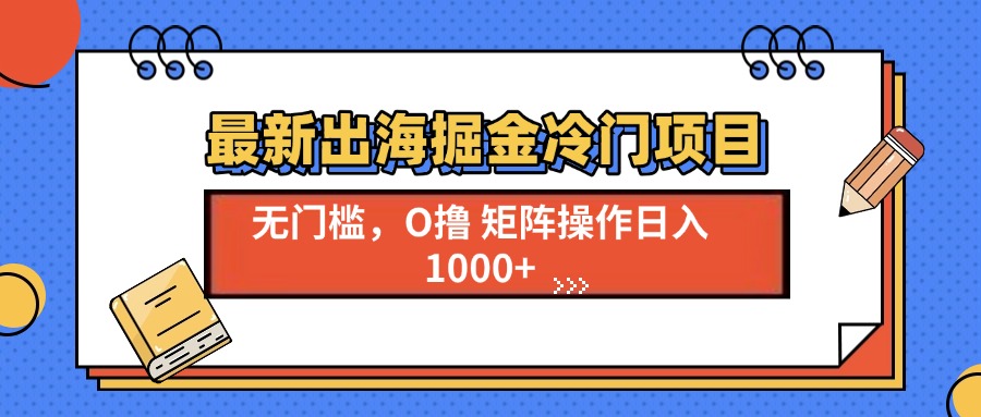 最新出海掘金冷门项目，单号日入1000+-冒泡网