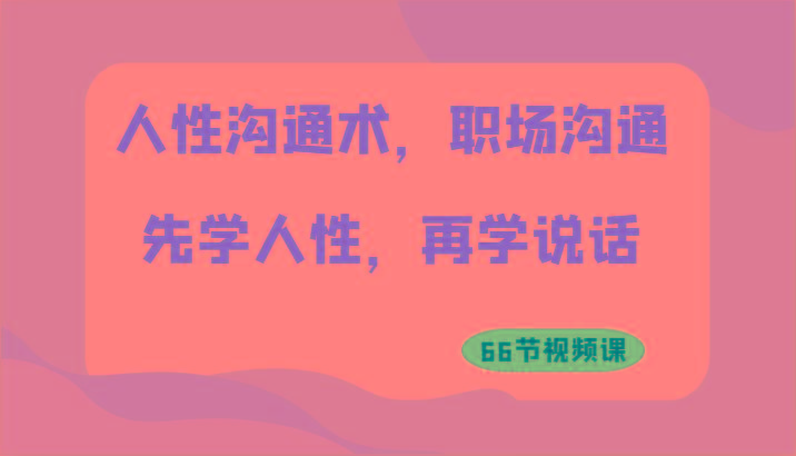 人性沟通术,职场沟通:先学人性,再学说话(66节视频课)-冒泡网