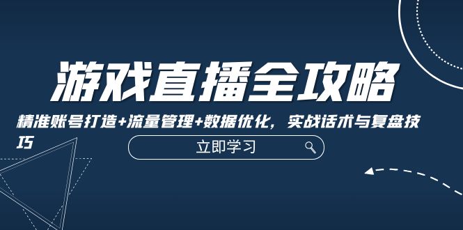 游戏直播全攻略:精准账号打造+流量管理+数据优化,实战话术与复盘技巧-冒泡网