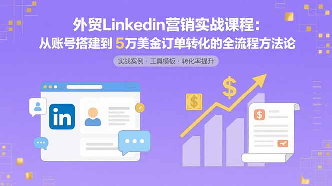 外贸LinkedIn营销实战课程:从账号搭建到5万美金订单转化的全流程方法论-冒泡网