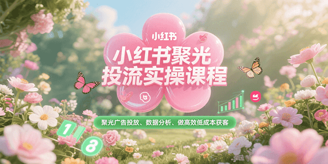 小红书聚光投流实操课程,聚光广告投放、数据分析、做高效低成本获客-冒泡网