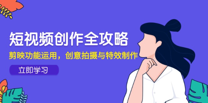 短视频创作全攻略,剪映功能运用,创意拍摄与特效制作-冒泡网