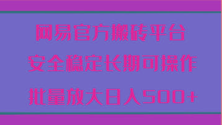 网易官方搬砖平台 安全稳定长期可操作 批量放大日入500+-冒泡网