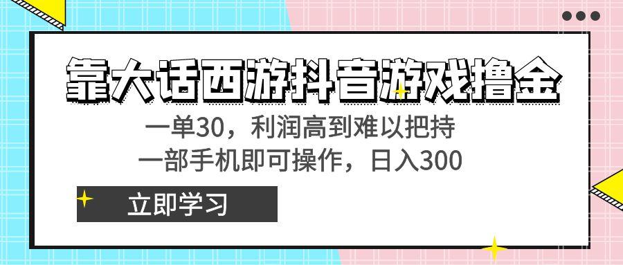 靠大话西游抖音游戏撸金，一单30，利润高到难以把持，一部手机即可操作…-冒泡网