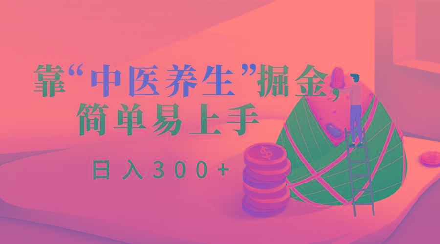 靠“中医养生”掘金,月入过万,简单易上手(附送7000份中医养生资料)-冒泡网