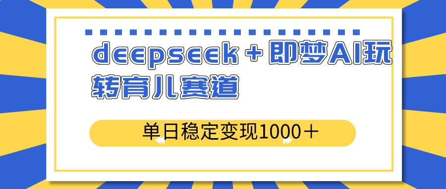 deepseek+即梦AI玩转育儿赛道,单日稳定变现1000+育儿赛道-冒泡网