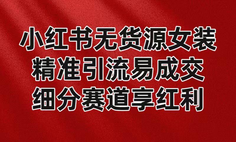 小红书无货源女装，精准引流易成交，平台红利期小白也可操作蓝海赛道-冒泡网