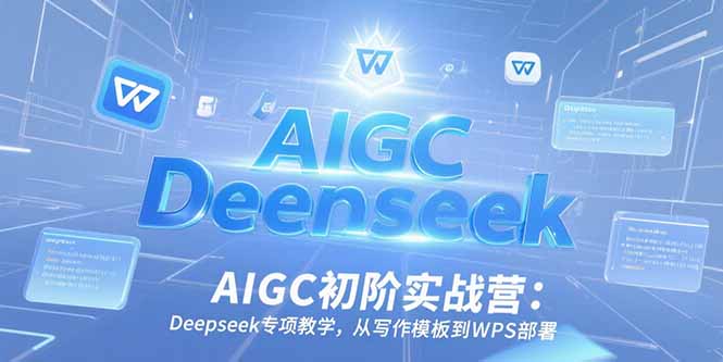AIGC初阶实战营:Deepseek专项教学,从写作模板到WPS部署-冒泡网