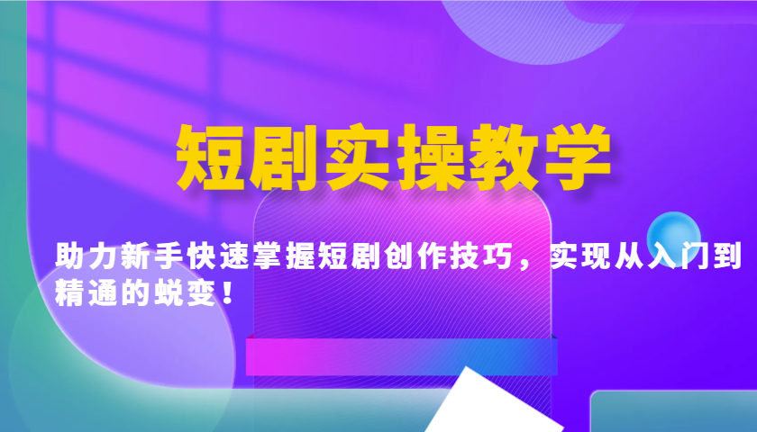 短剧实操教学,助力新手快速掌握短剧创作技巧,实现从入门到精通的蜕变!-冒泡网