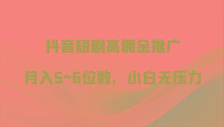 抖音短剧高佣金推广,月入5~6位数,小白无压力-冒泡网