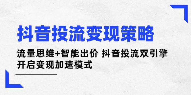 抖音投流变现策略：流量思维+智能出价 抖音投流双引擎 开启变现加速模式-冒泡网