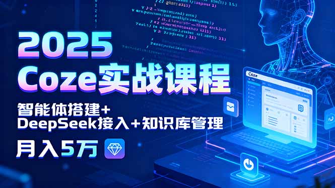 2025 Coze实战课程,智能体搭建+DeepSeek接入+知识库管理,月入5万-冒泡网