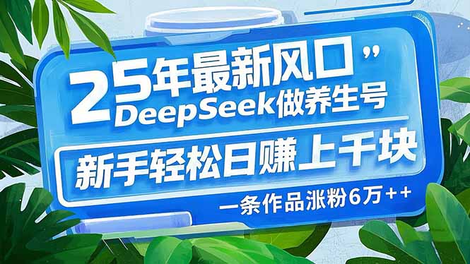 25年最新风口,用DeepSeek做养生号,新手轻松日赚上千块,一条作品涨粉…-冒泡网