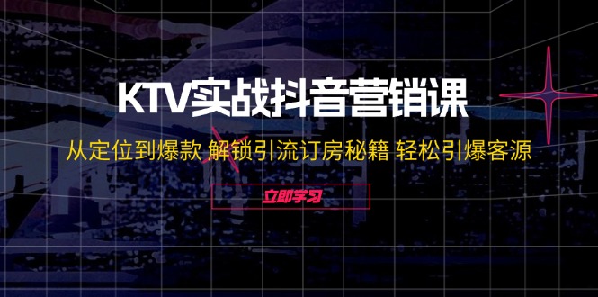 KTV实战抖音营销课:从定位到爆款 解锁引流订房秘籍 轻松引爆客源-无水印-冒泡网
