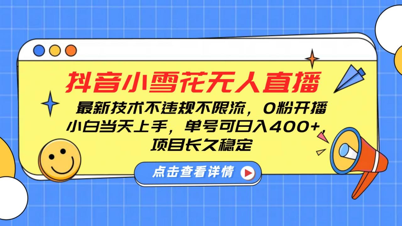 抖音小雪花无人直播,0粉开播,不违规不限流,新手单号可日入400+,长久稳定-冒泡网