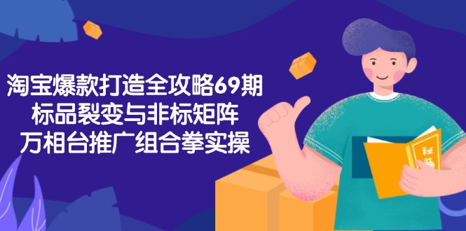 淘宝爆款打造全攻略-69期,标品裂变与非标矩阵,万相台推广组合拳实操-冒泡网