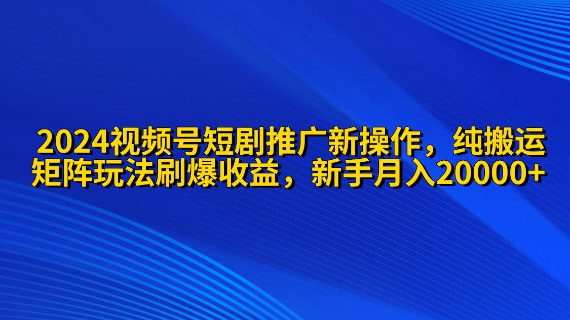 (9916期)视频号短剧推广新操作 纯搬运+矩阵连爆打法刷爆流量分成 小白月入20000-冒泡网
