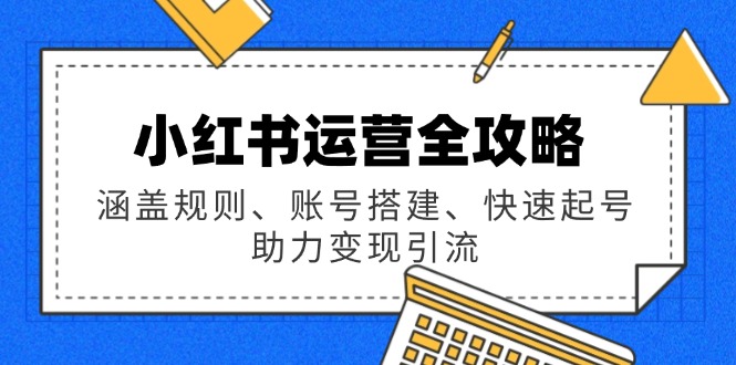 小红书运营全攻略：涵盖规则、账号搭建、快速起号，助力变现引流-冒泡网