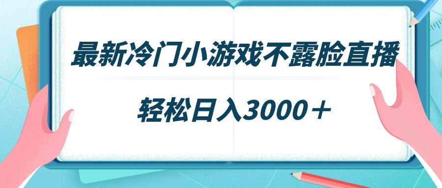 最新冷门小游戏不露脸直播,场观稳定几千,轻松日入3000+-冒泡网