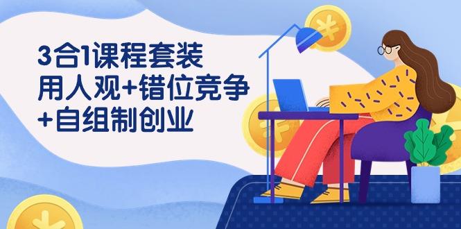 (9392期)3 合1课程套装，用人观+错位竞争+自组 制创业(43节课)-冒泡网