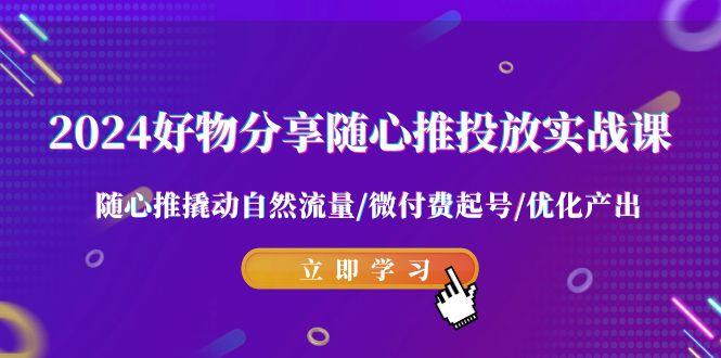 好物分享-随心推投放实战课 随心推撬动自然流量/微付费起号/优化产出-冒泡网