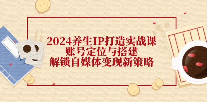 养生IP打造实战课:账号定位与搭建,解锁自媒体变现新策略-冒泡网